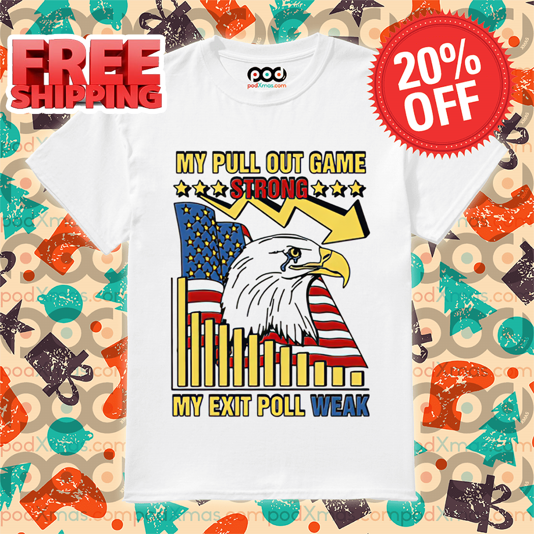 Eagle American Flag My Pull Out Game Strong My Exit Poll Weak Shirt Eagle American Flag My Pull Out Game Strong My Exit Poll Weak Shirt