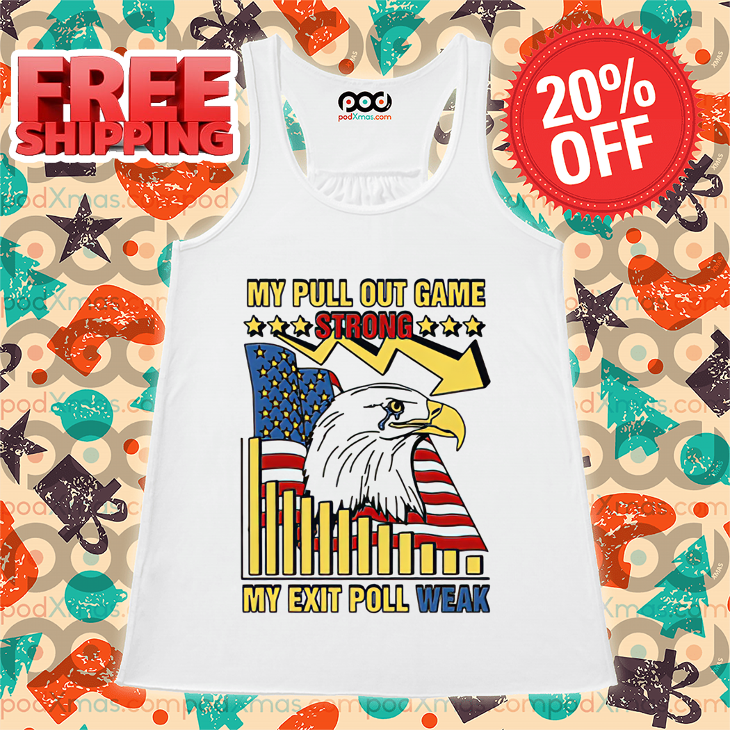 Eagle American Flag My Pull Out Game Strong My Exit Poll Weak Shirt Eagle American Flag My Pull Out Game Strong My Exit Poll Weak Shirt