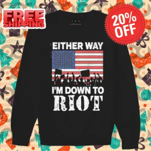 Either Way I'm Down To Riot American Flag 2024 Shirt