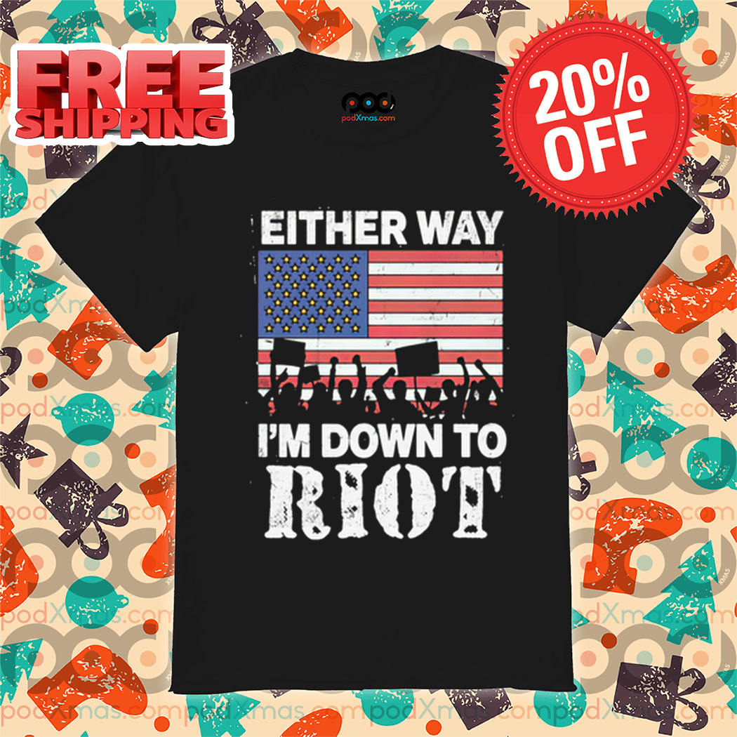 Either Way I'm Down To Riot American Flag 2024 Shirt Either Way I'm Down To Riot American Flag 2024 Shirt