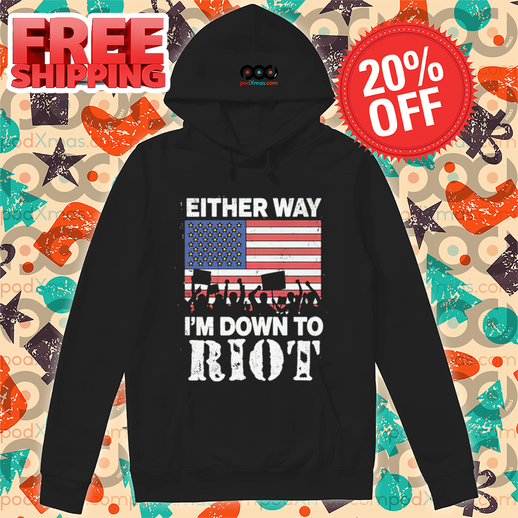 Either Way I'm Down To Riot American Flag 2024 Shirt Either Way I'm Down To Riot American Flag 2024 Shirt
