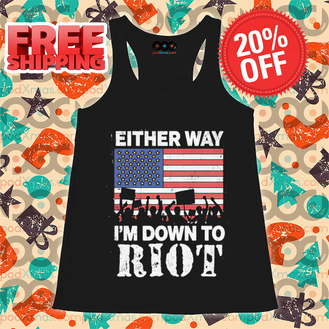 Either Way I'm Down To Riot American Flag 2024 Shirt Either Way I'm Down To Riot American Flag 2024 Shirt