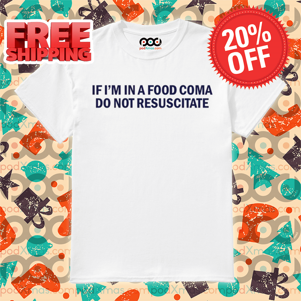 If I'm In A Food Coma Do Not Resuscitate Shirt If I'm In A Food Coma Do Not Resuscitate Shirt