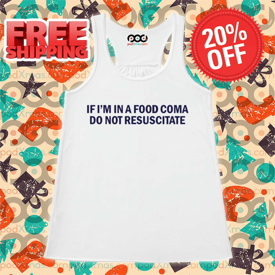 If I'm In A Food Coma Do Not Resuscitate Shirt If I'm In A Food Coma Do Not Resuscitate Shirt