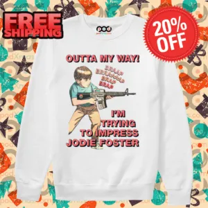 Outta My Way I'm Trying To Impress Jodie Foster Shirt