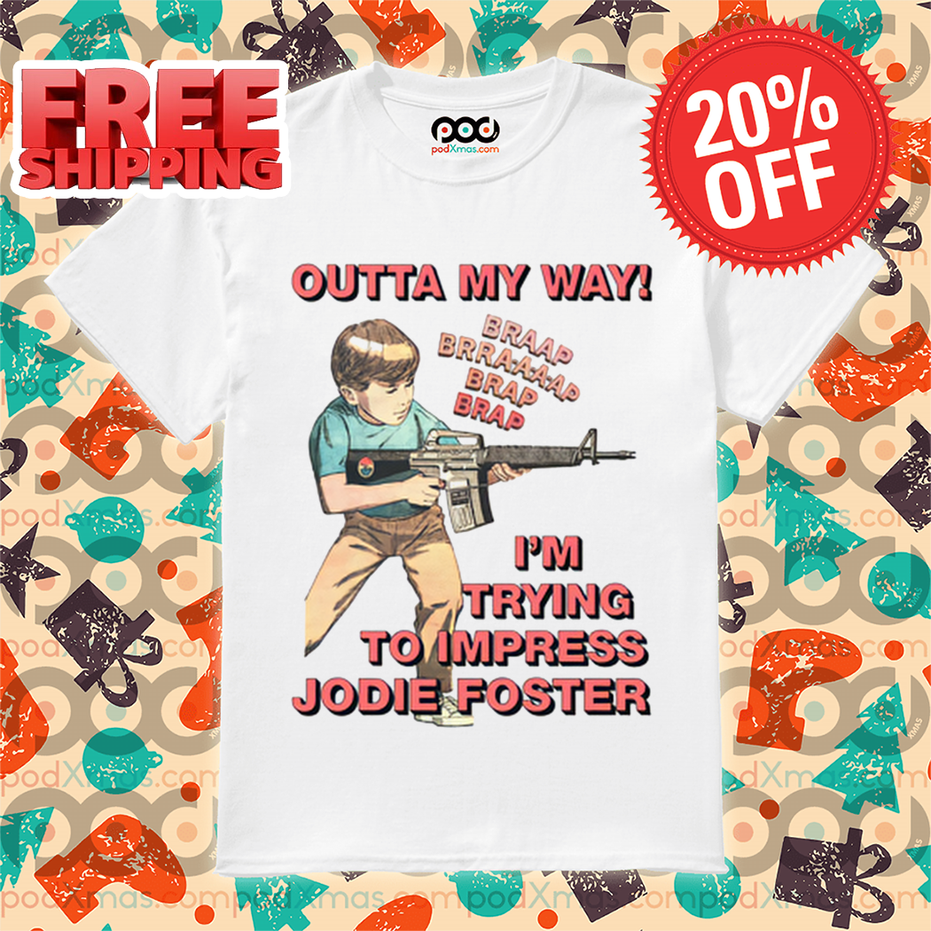 Outta My Way I'm Trying To Impress Jodie Foster Shirt Outta My Way I'm Trying To Impress Jodie Foster Shirt