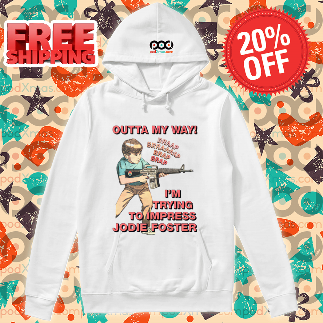 Outta My Way I'm Trying To Impress Jodie Foster Shirt Outta My Way I'm Trying To Impress Jodie Foster Shirt