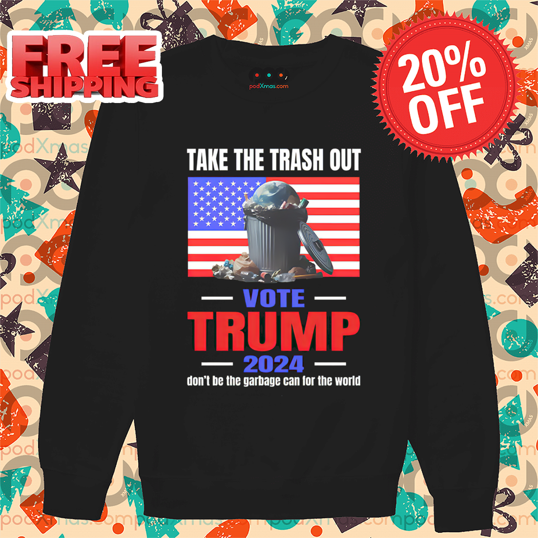 Take The Trash Out Vote Trump 2024 Don't Be The Garbage Can For The World Shirt 1 Take The Trash Out Vote Trump 2024 Don't Be The Garbage Can For The World Shirt