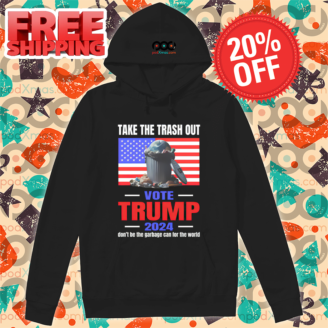 Take The Trash Out Vote Trump 2024 Don't Be The Garbage Can For The World Shirt Take The Trash Out Vote Trump 2024 Don't Be The Garbage Can For The World Shirt