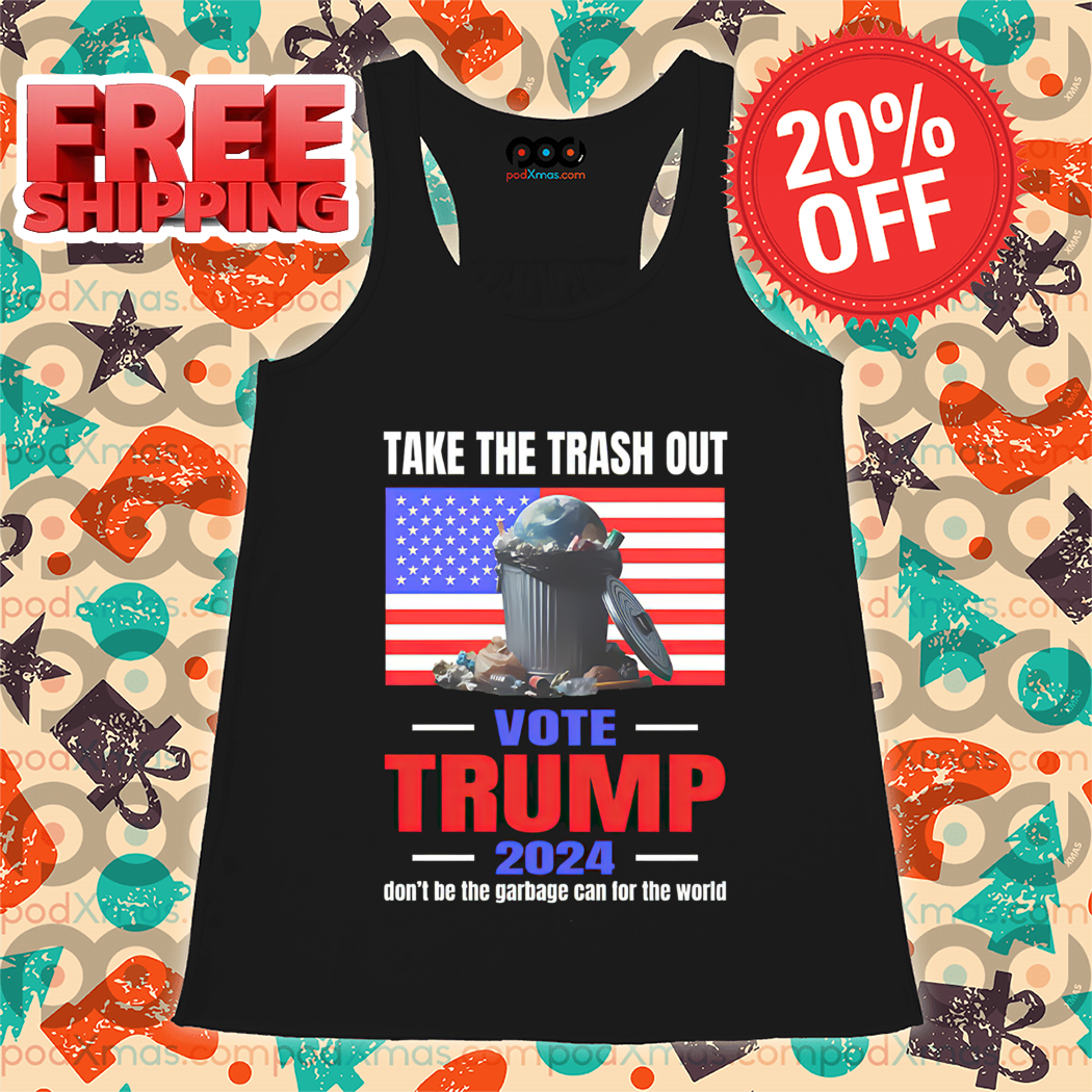 Take The Trash Out Vote Trump 2024 Don't Be The Garbage Can For The World Shirt Take The Trash Out Vote Trump 2024 Don't Be The Garbage Can For The World Shirt