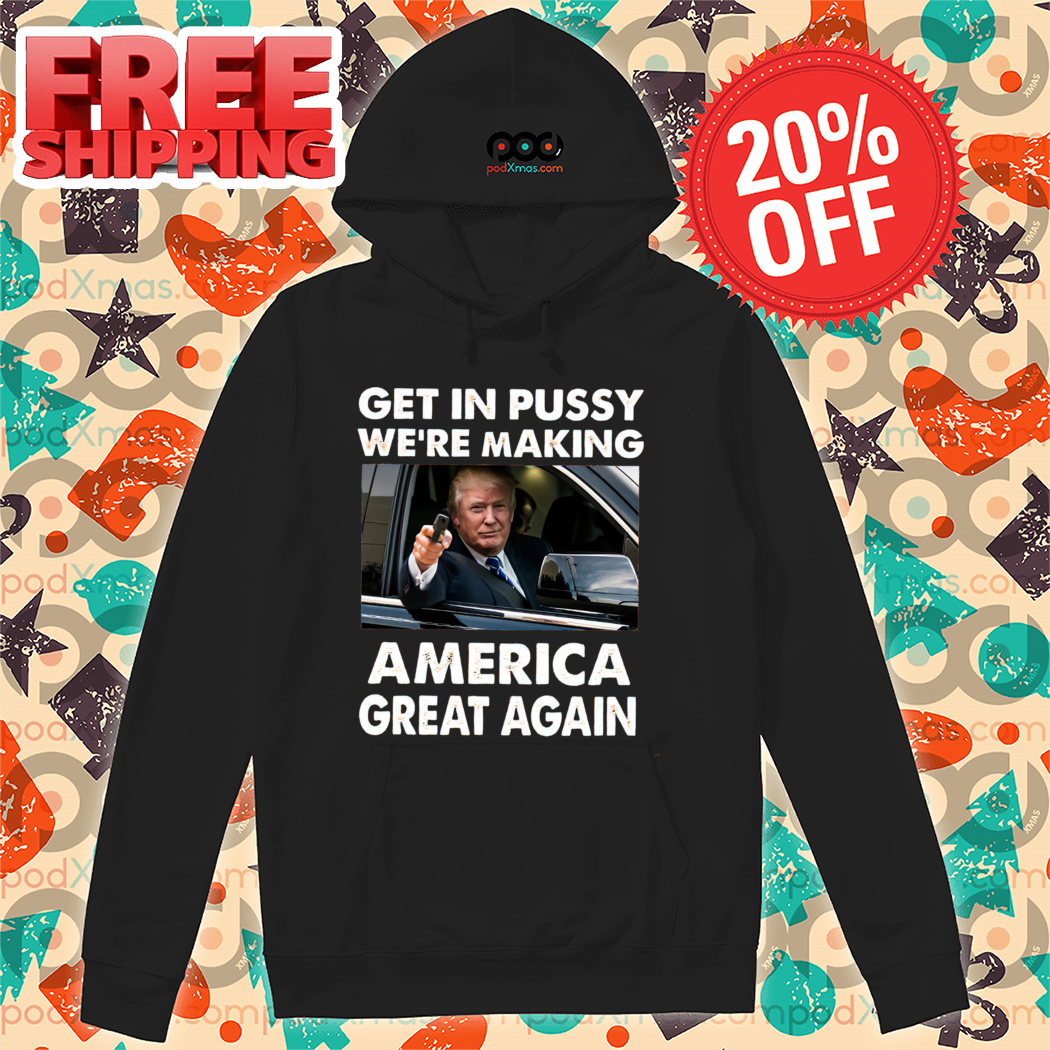 Trump Get In Pussy We're Making America Great Again 2024 Shirt Trump Get In Pussy We're Making America Great Again 2024 Shirt