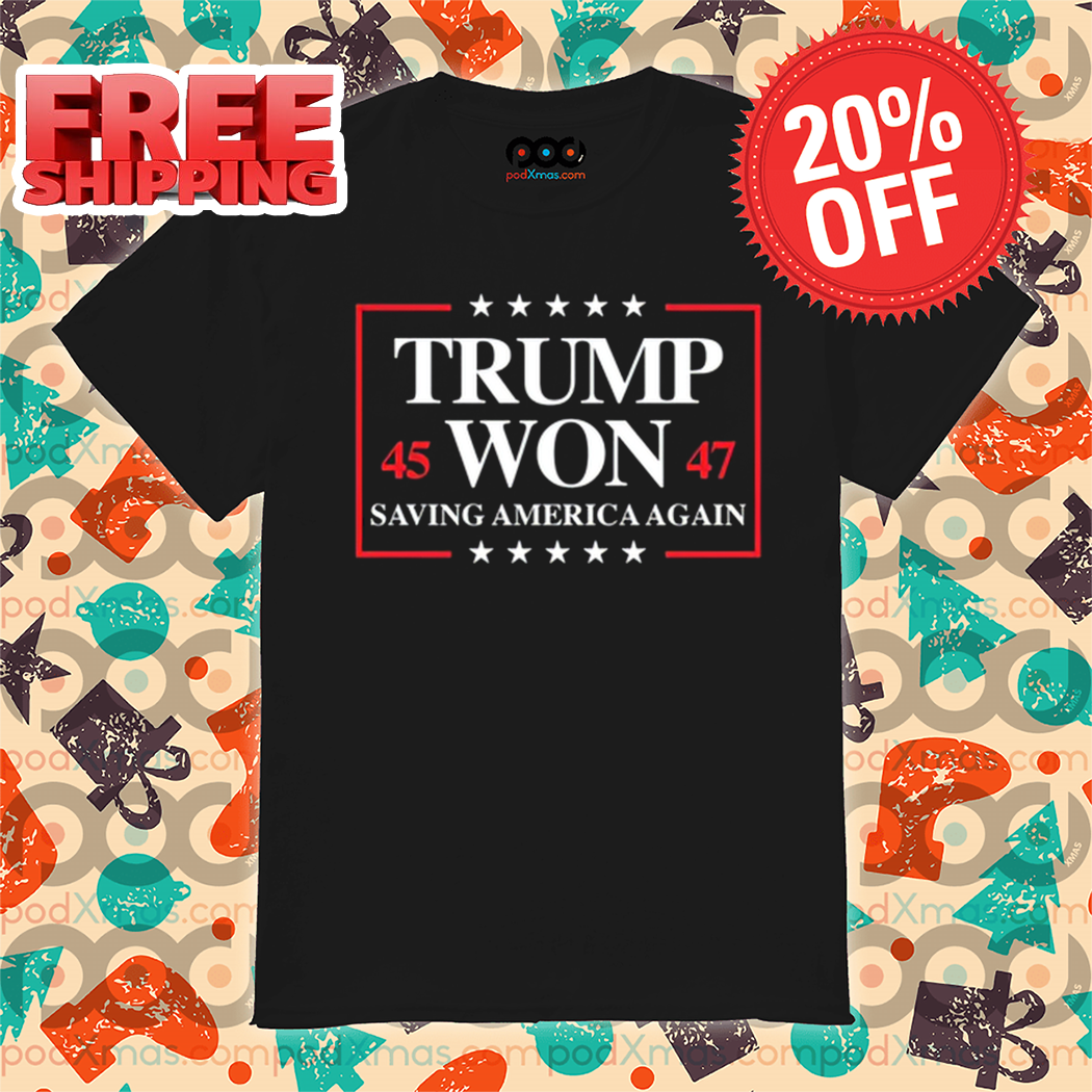 Trump Won 2024 Saving America Again 45 47 Shirt Trump Won 2024 Saving America Again 45 47 Shirt