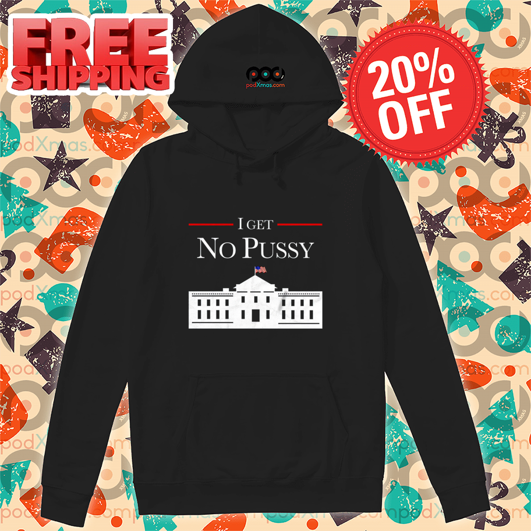 White House I Get No Pussy 2024 Shirt White House I Get No Pussy 2024 Shirt