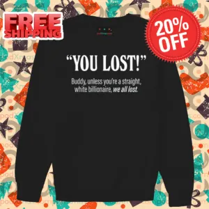 You Lost Buddy Unless You're A Straight White Billionaire We All Lost Shirt