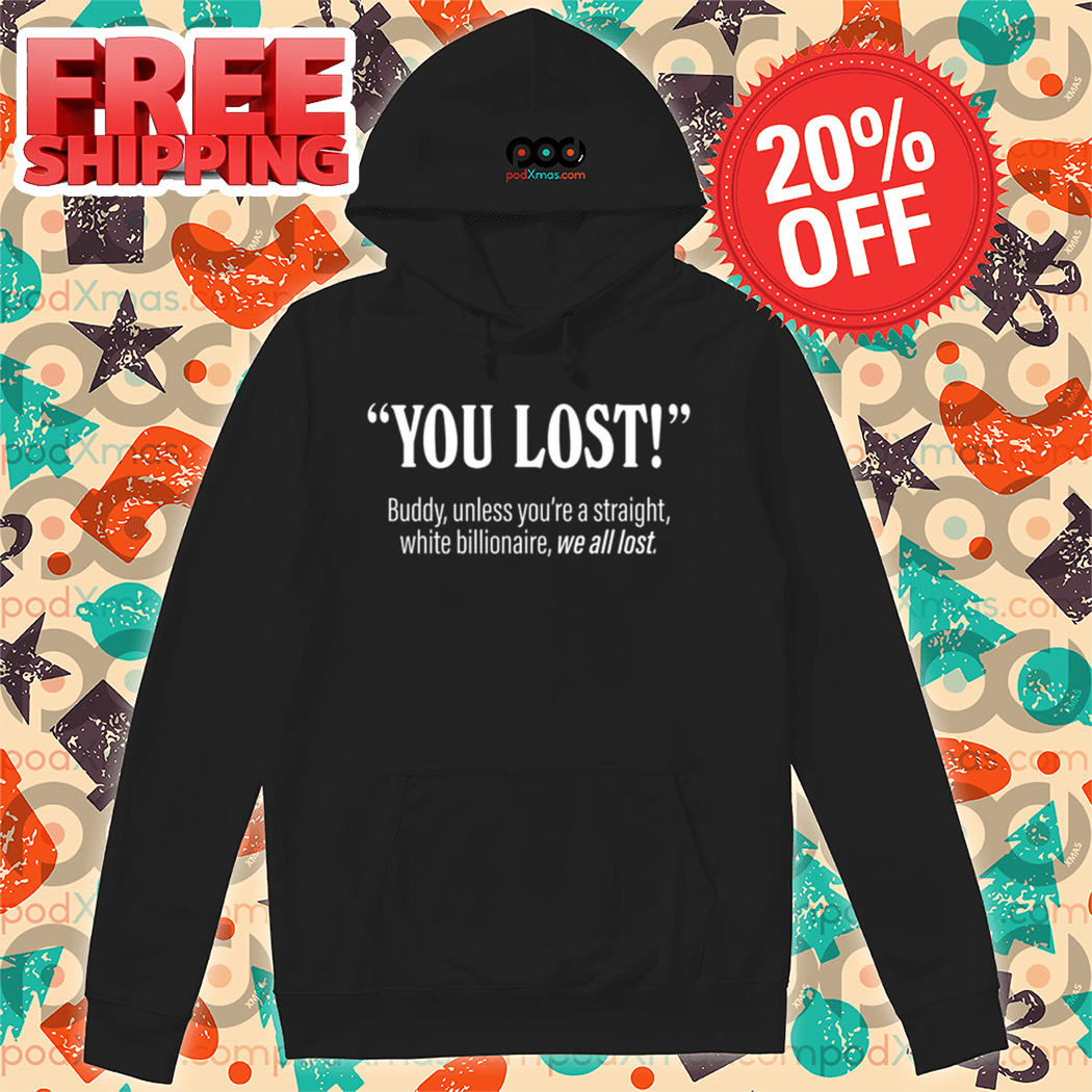 You Lost Buddy Unless You're A Straight White Billionaire We All Lost Shirt You Lost Buddy Unless You're A Straight White Billionaire We All Lost Shirt