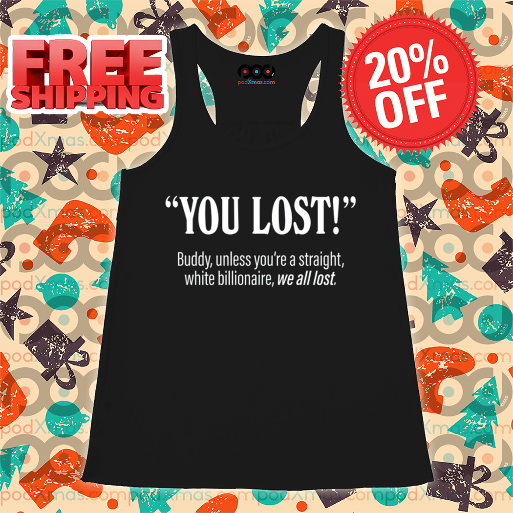 You Lost Buddy Unless You're A Straight White Billionaire We All Lost Shirt You Lost Buddy Unless You're A Straight White Billionaire We All Lost Shirt