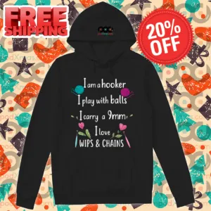 I Am A Hooker I Play With Balls I Carry A 9mm I Love Whips And Chains Shirt