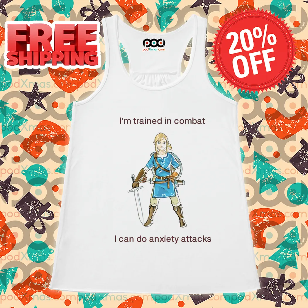 I'm Trained In Combat I Can Do Anxiety Attacks Shirt