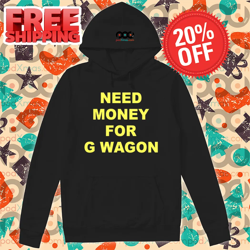 Need Money For G Wagon Shirt
