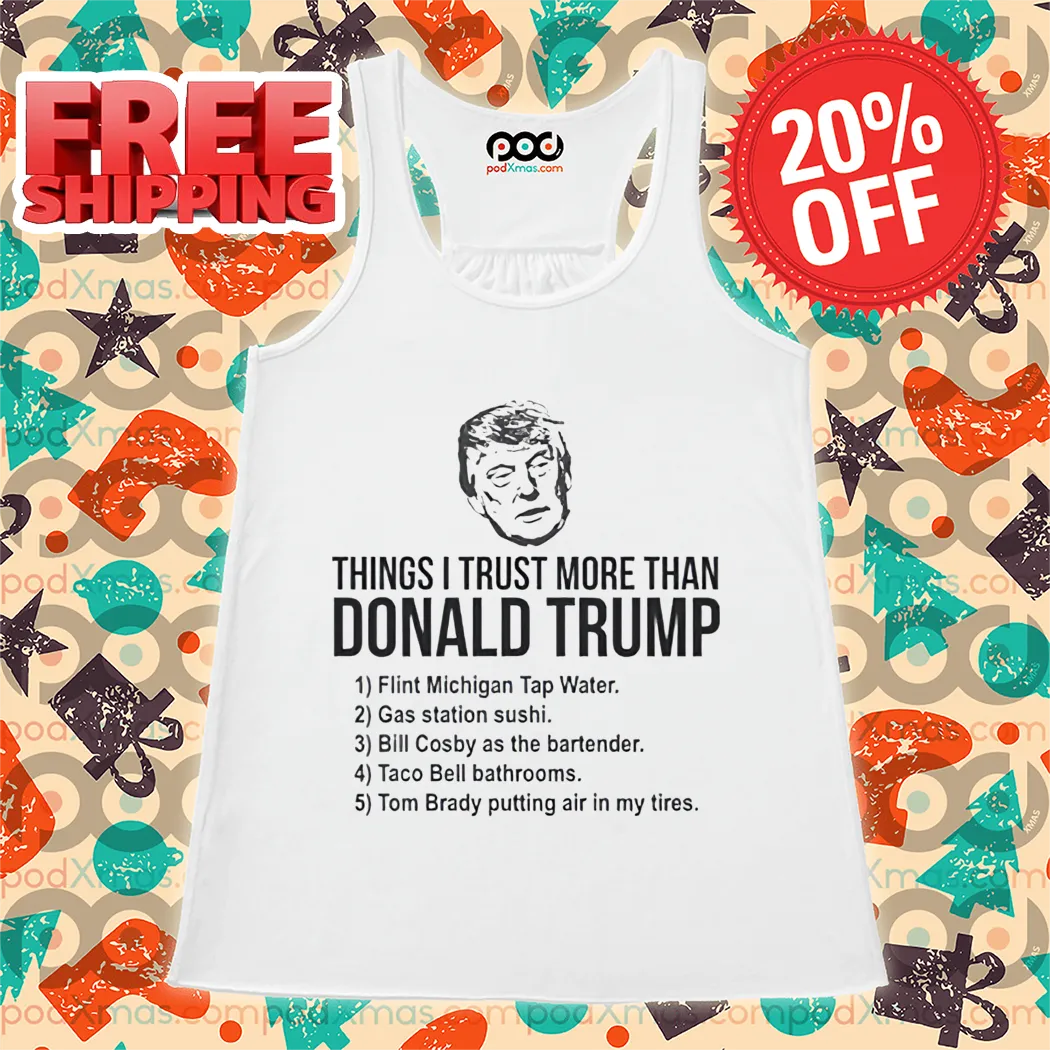Things I Trust More Than Donald Trump Flint Michigan Tap Water Gas Station Sushi 2024 Shirt