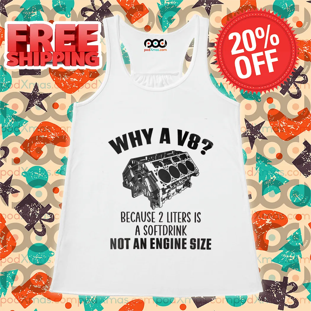 Why A V8 Because 2 Liters Is A Soft Drink Not An Engine Size Shirt