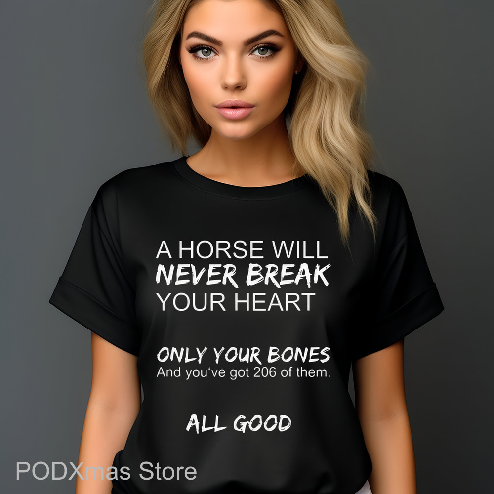 A Horse Will Never Break Your Heart Only Your Bones And You've Got 204 Of Them All Good Shirt