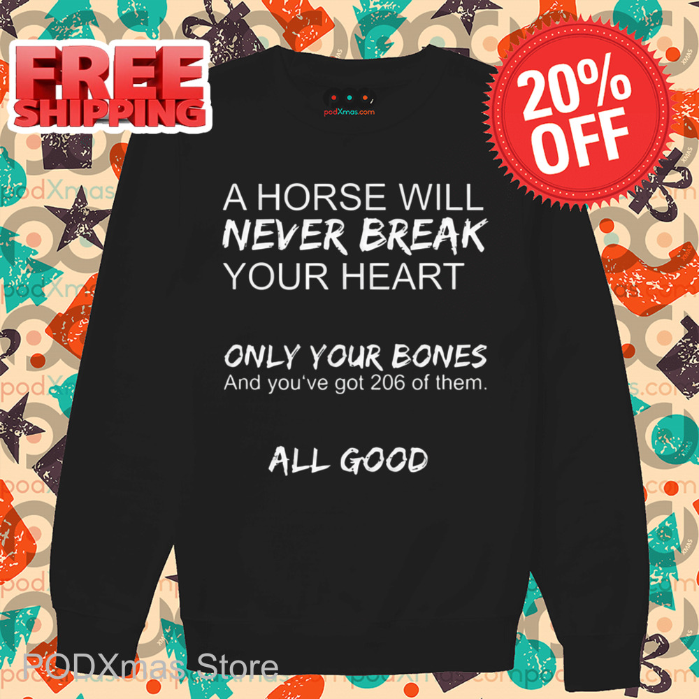 A Horse Will Never Break Your Heart Only Your Bones And You've Got 204 Of Them All Good Shirt