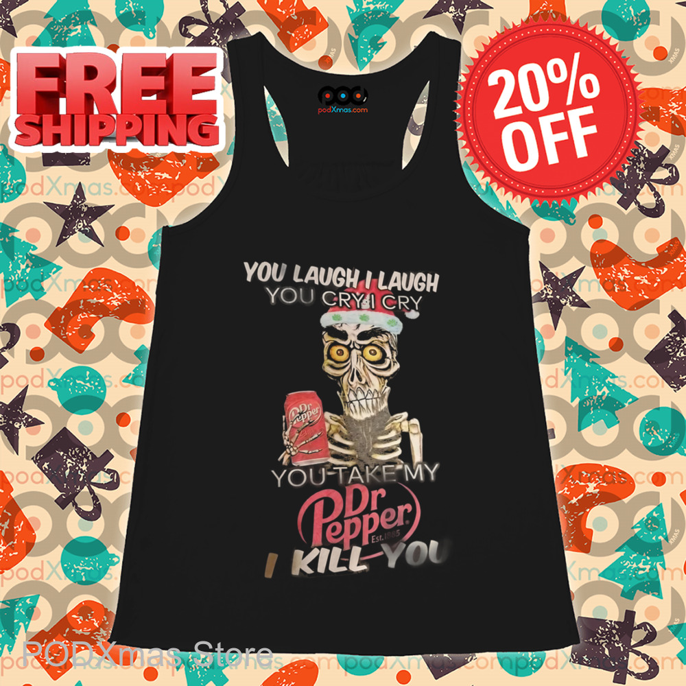 Achmed You Laugh I Laugh You Cry I Cry You Take My Dr Pepper I Kill You Shirt