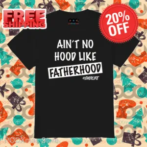Ain't No Hood Like Fatherhood Dadlife Shirt