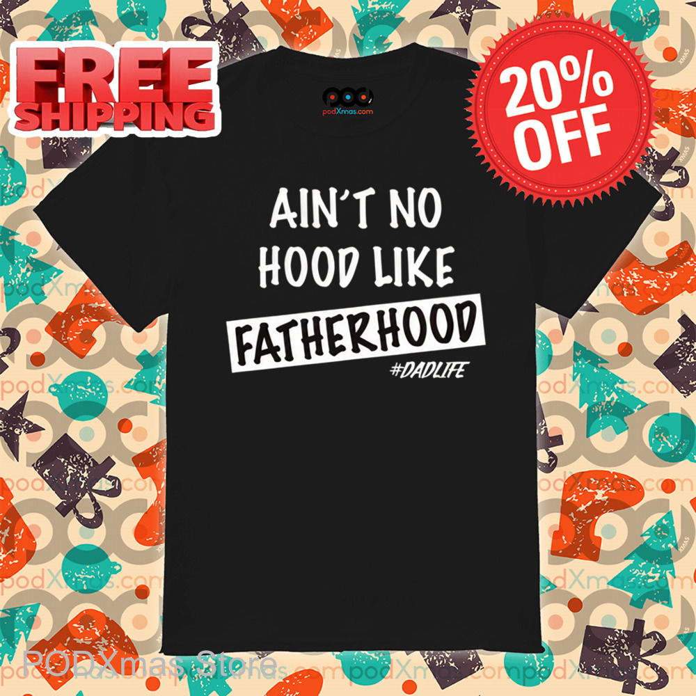 Ain't No Hood Like Fatherhood Dadlife Shirt