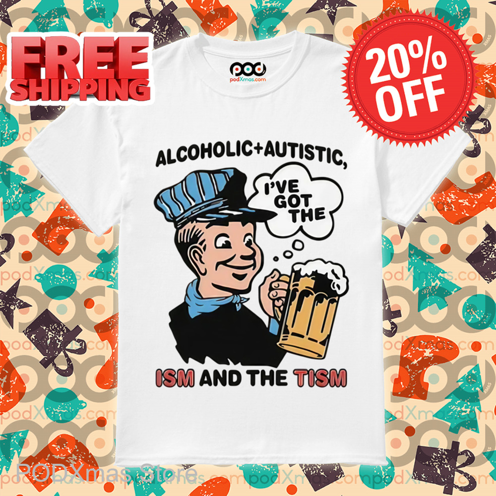 Alcoholic Autistic I've Got The ISM And The TISM Shirt