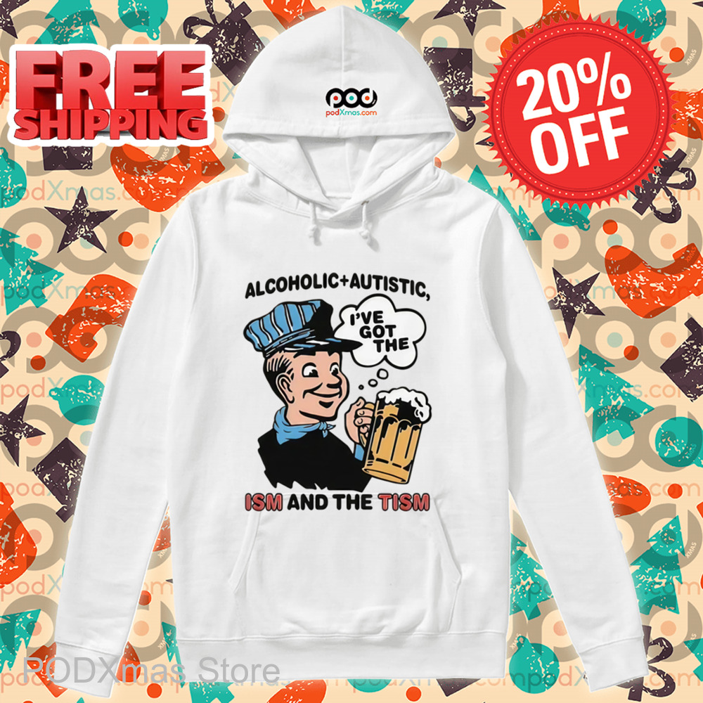 Alcoholic Autistic I've Got The ISM And The TISM Shirt