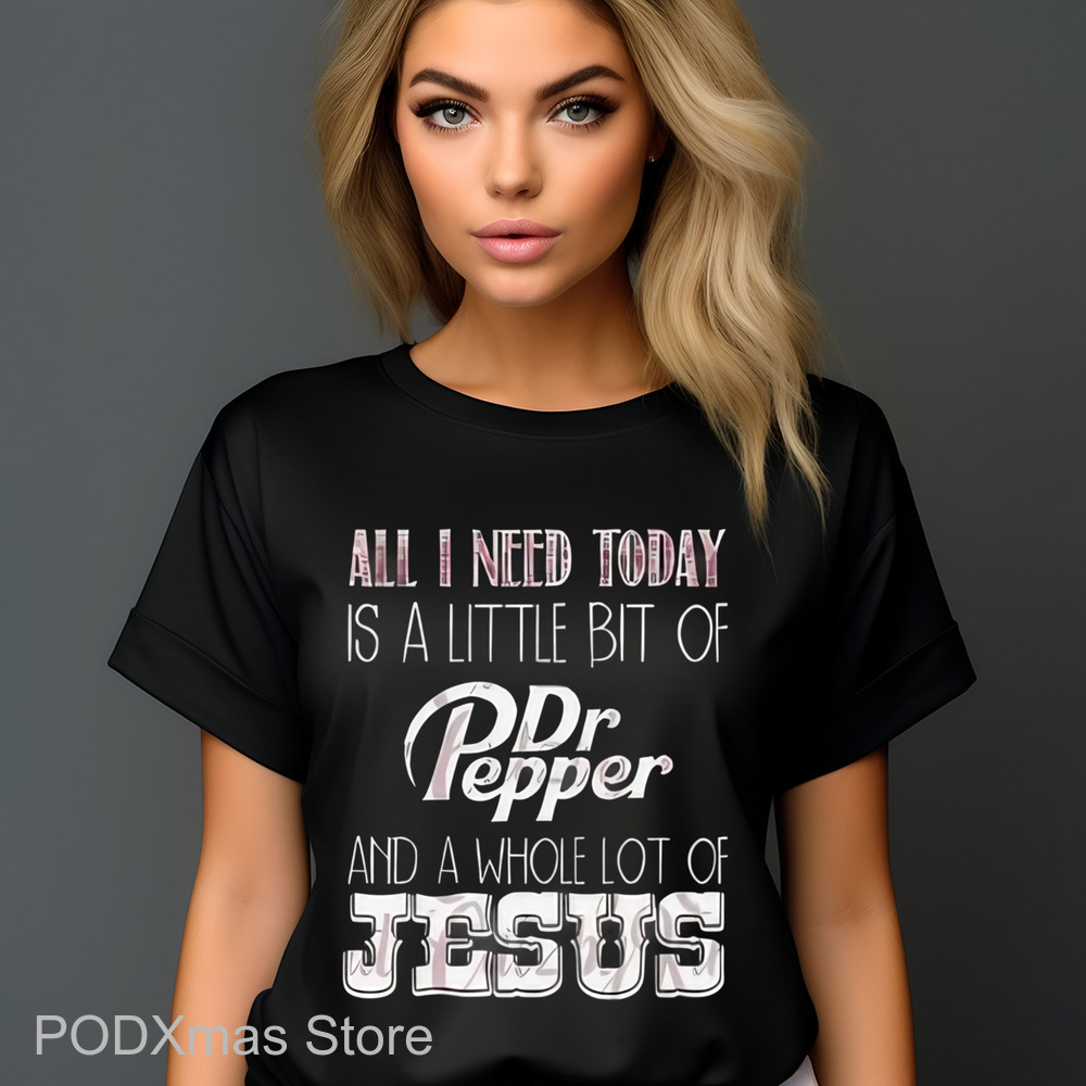 All I Need Today Is A Little Bit Of Dr Pepper And A Whole Lot Of Jesus Shirt