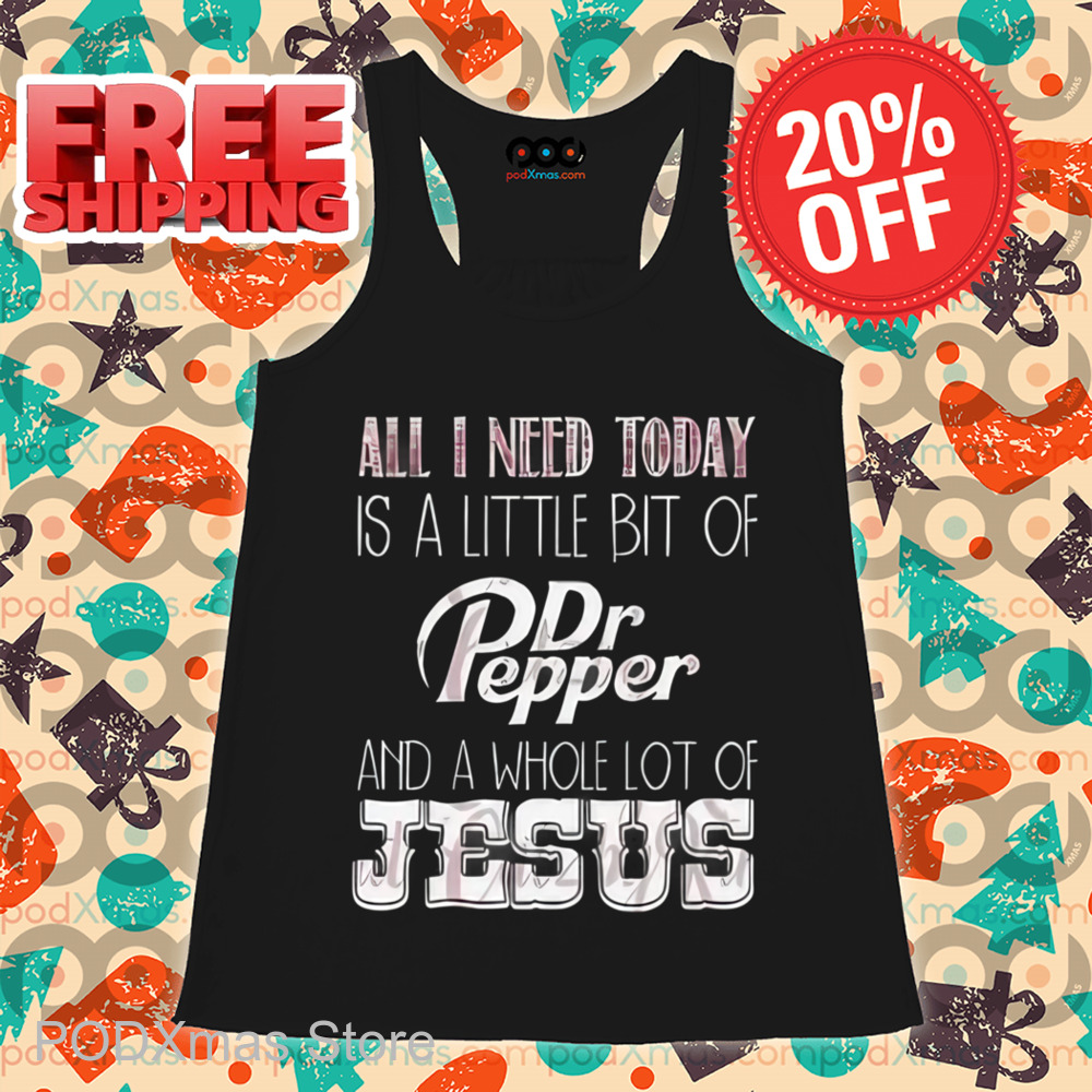 All I Need Today Is A Little Bit Of Dr Pepper And A Whole Lot Of Jesus Shirt