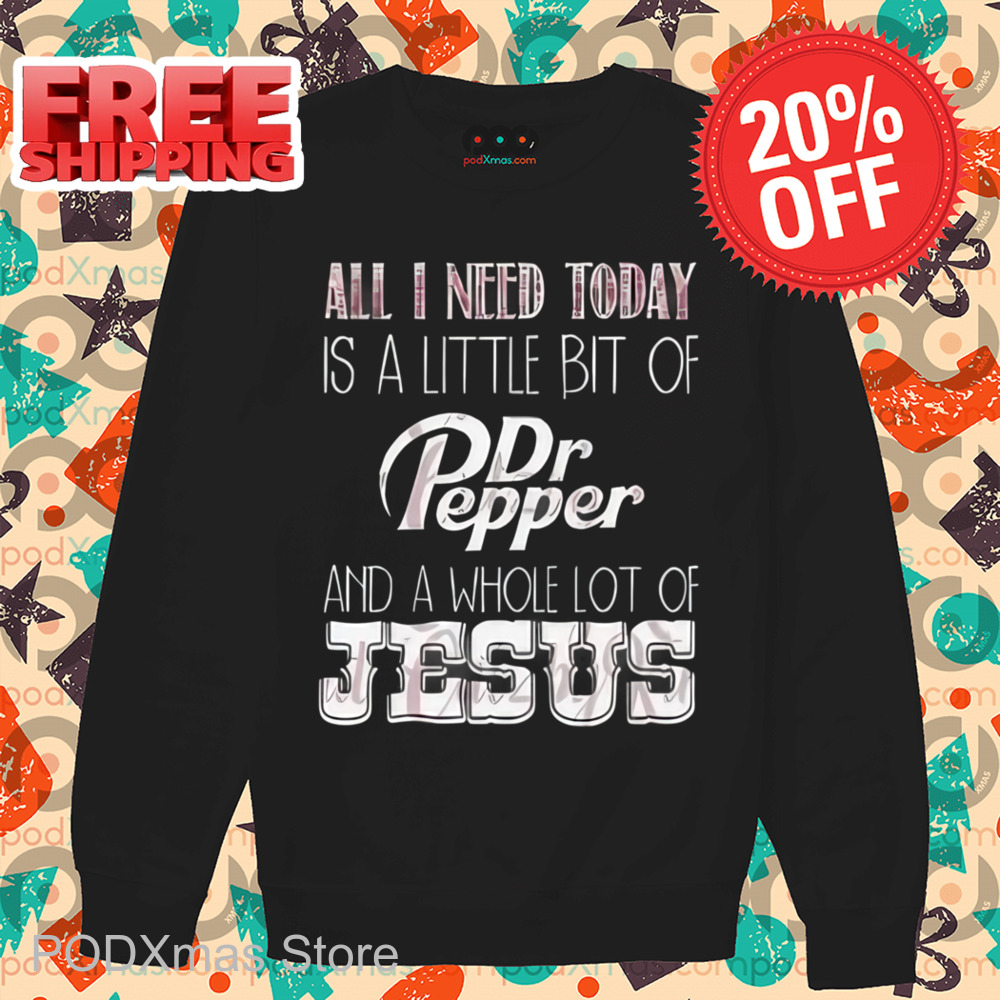 All I Need Today Is A Little Bit Of Dr Pepper And A Whole Lot Of Jesus Shirt