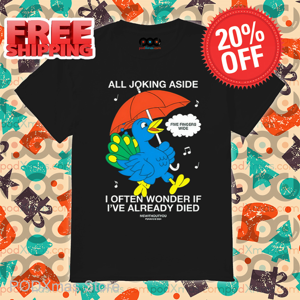 All Joking Aside I Often Wonder If I've Already Died Shirt