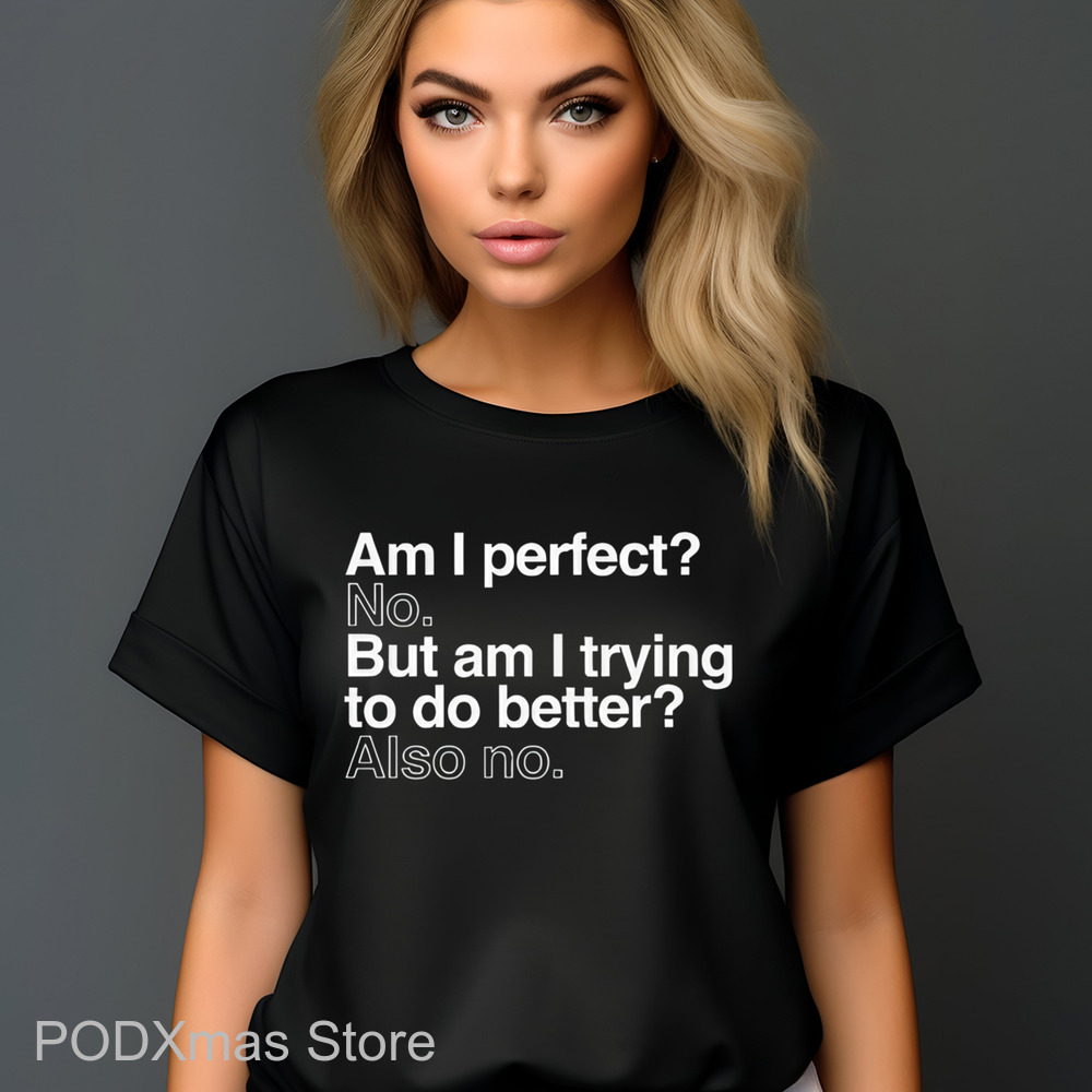 Am I Perfect No But Am I Trying To Do Better Also No Shirt