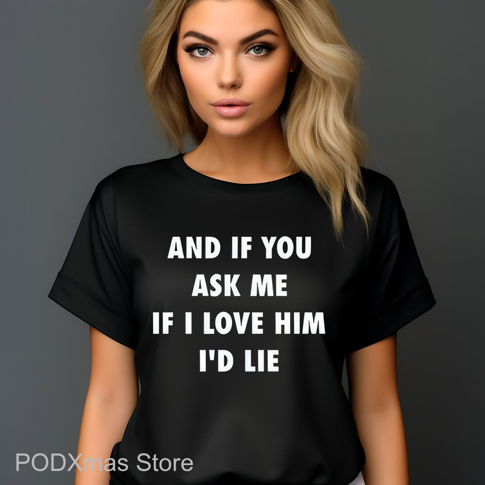 And If You Ask Me If I Love Him I'd Lie Shirt
