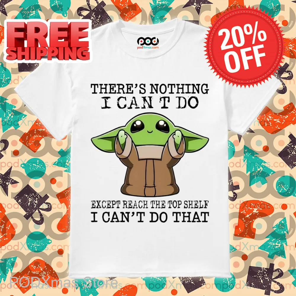Baby Yoda There's Nothing I Can't Do Except Reach The Top Shelf I Can't Do That Shirt