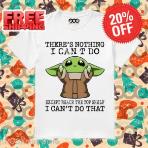 Baby Yoda There's Nothing I Can't Do Except Reach The Top Shelf I Can't Do That Shirt