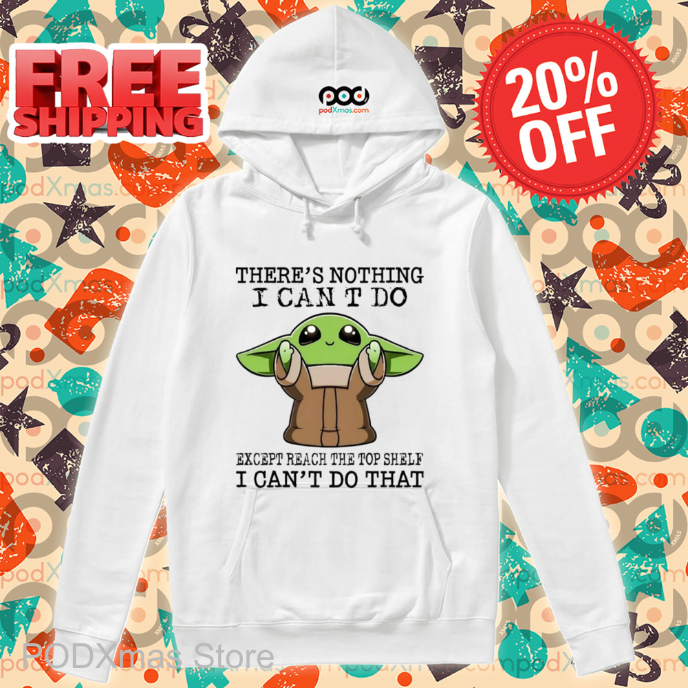 Baby Yoda There's Nothing I Can't Do Except Reach The Top Shelf I Can't Do That Shirt