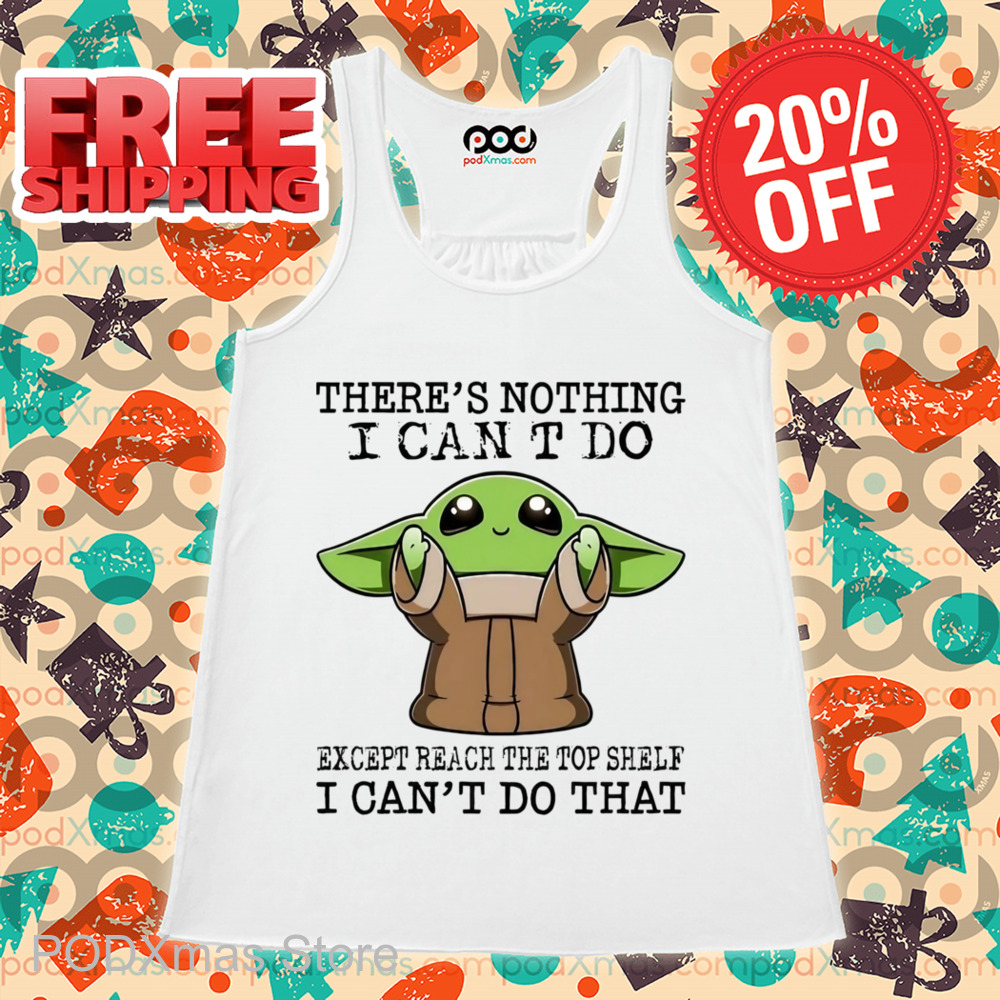 Baby Yoda There's Nothing I Can't Do Except Reach The Top Shelf I Can't Do That Shirt