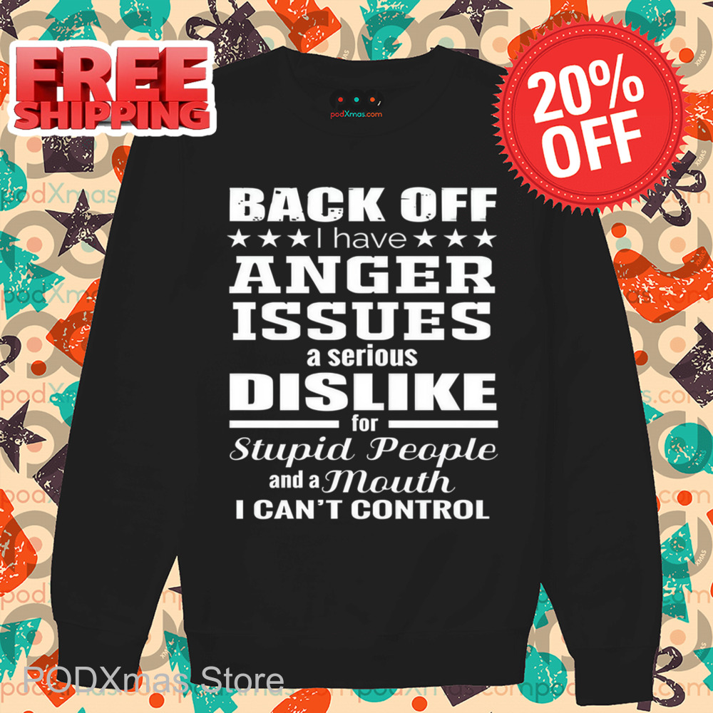 Back Off I Have Anger Issues A Serious Dislike For Stupid People Shirt