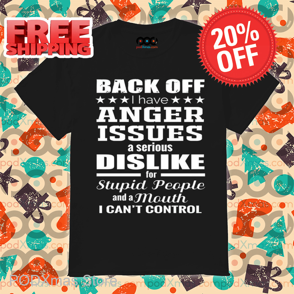 Back Off I Have Anger Issues A Serious Dislike For Stupid People Shirt