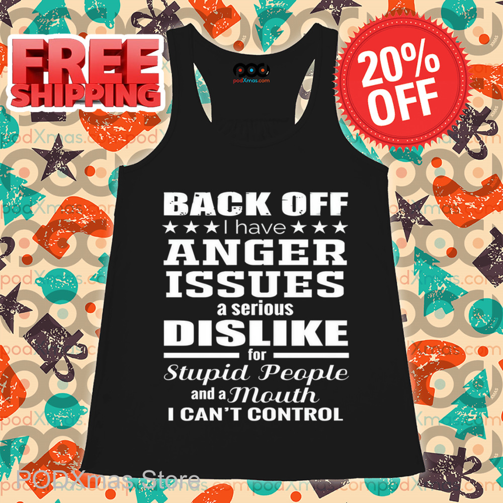 Back Off I Have Anger Issues A Serious Dislike For Stupid People Shirt