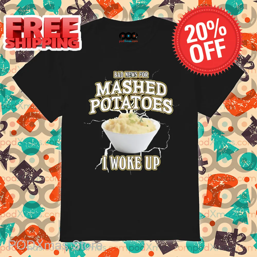 Bad News For Mashed Potatoes I Woke Up Shirt