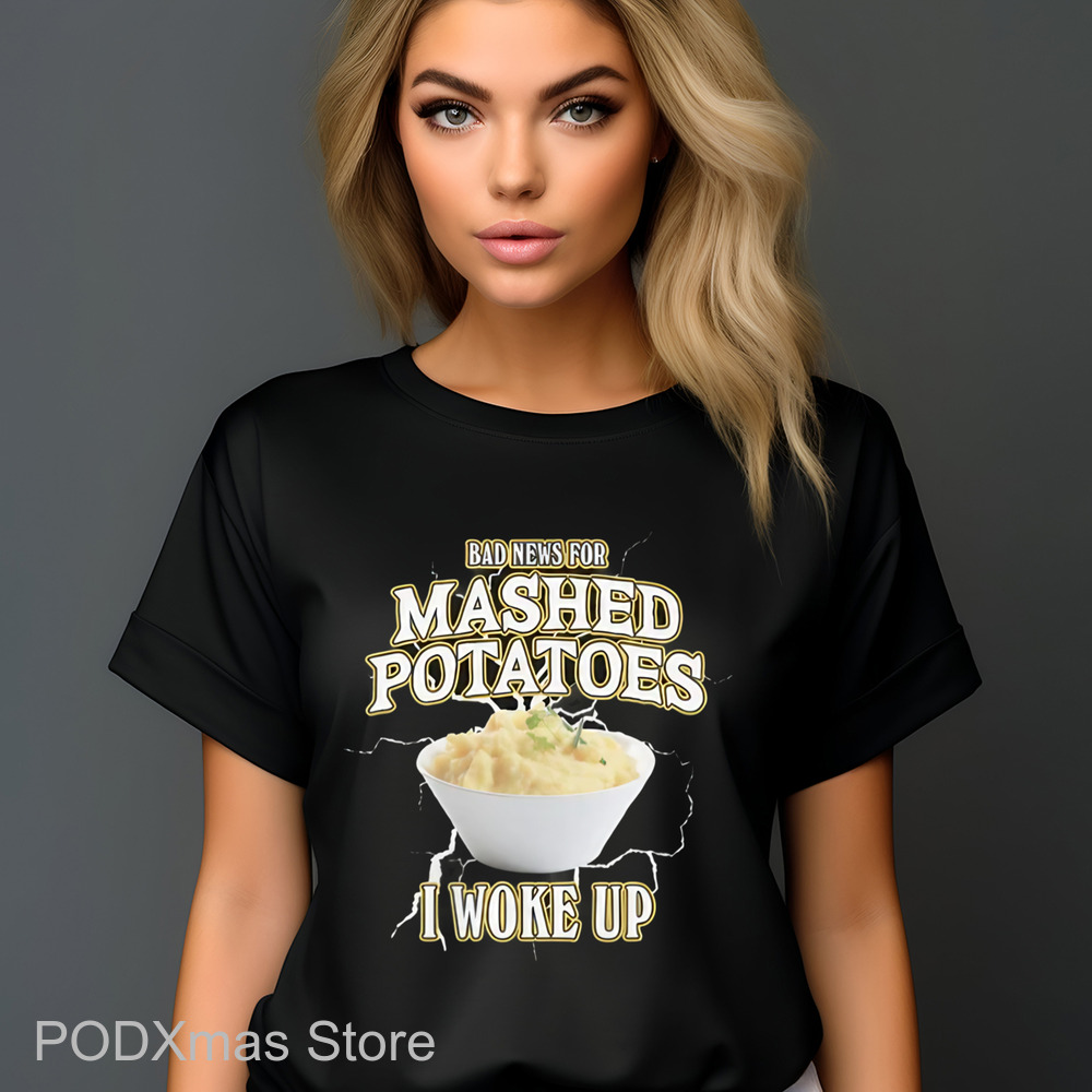 Bad News For Mashed Potatoes I Woke Up Shirt