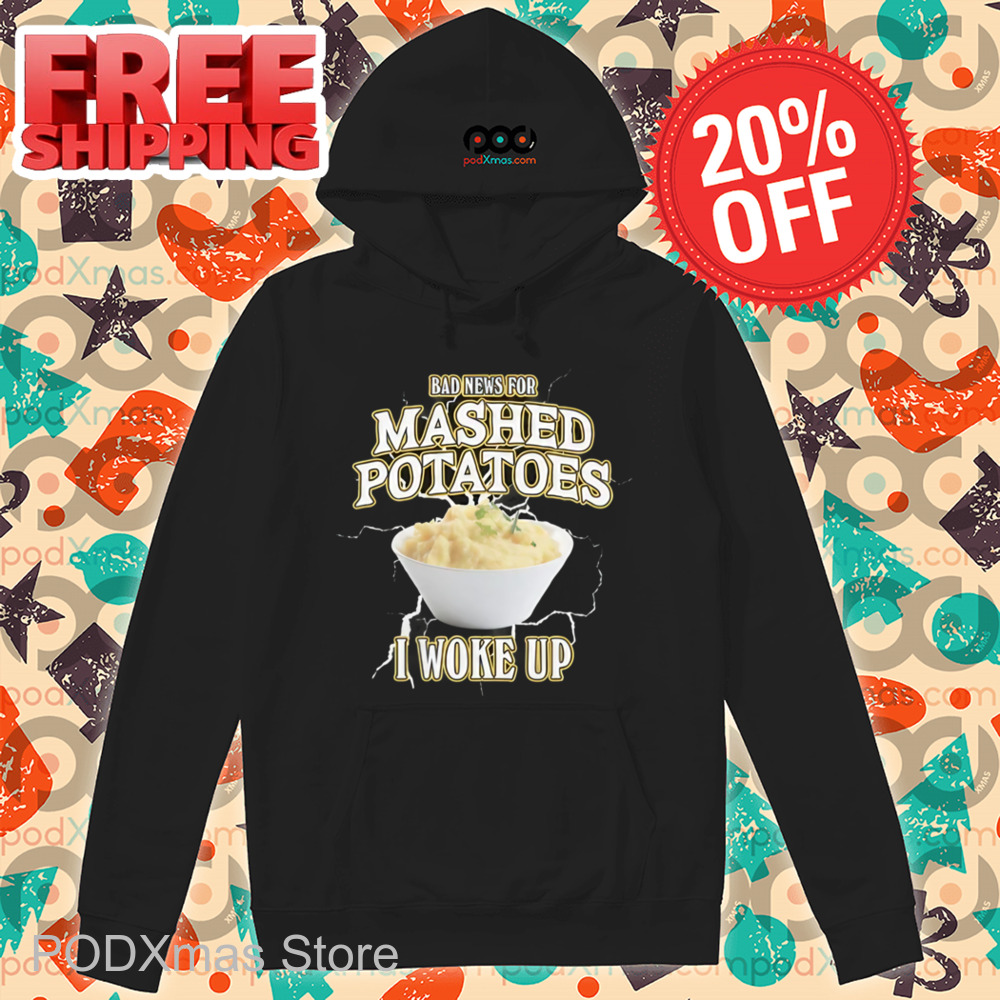 Bad News For Mashed Potatoes I Woke Up Shirt