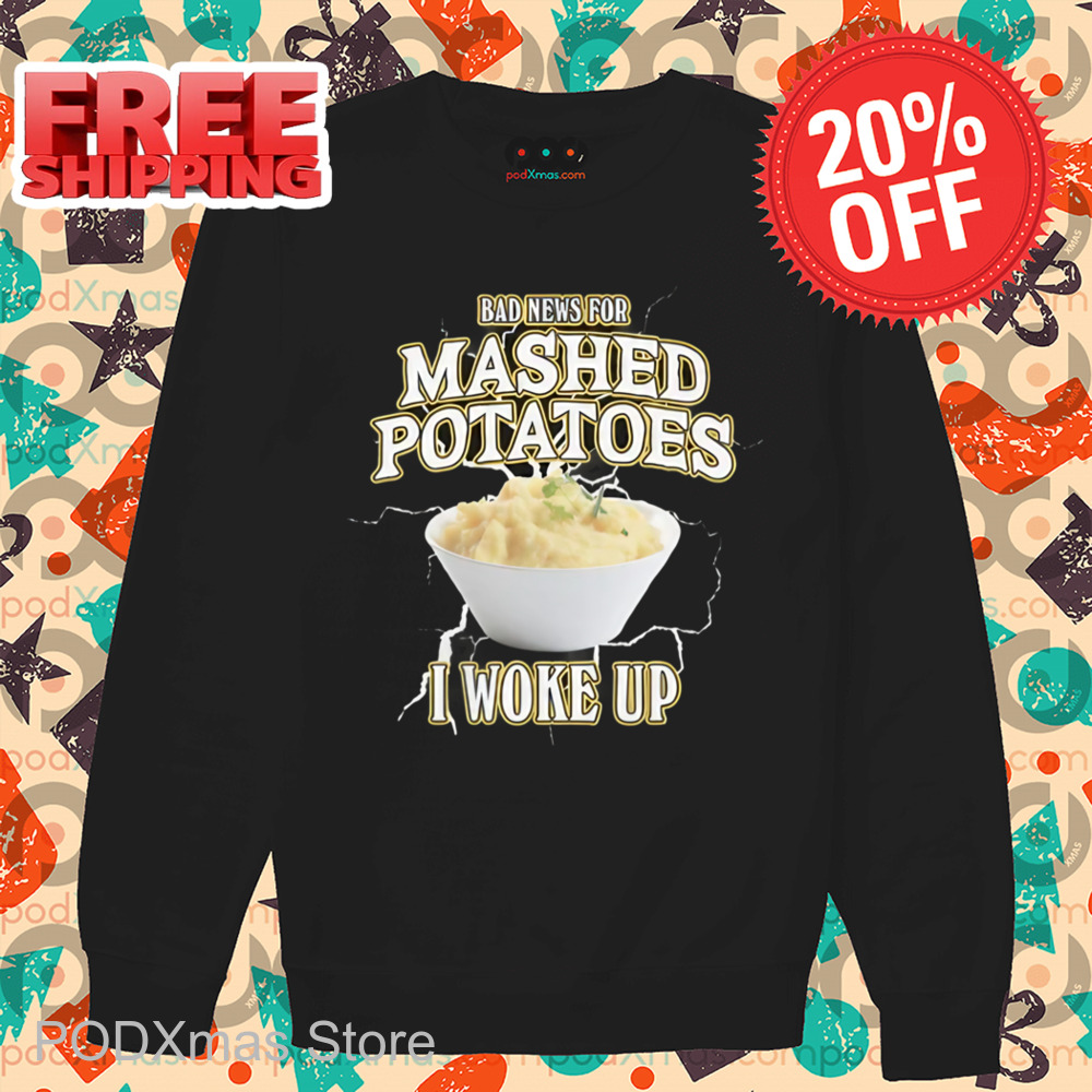 Bad News For Mashed Potatoes I Woke Up Shirt