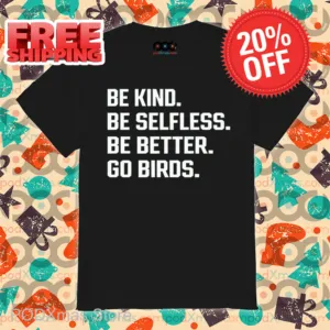 Be Kind Be Selfless Be Better Go Birds Shirt